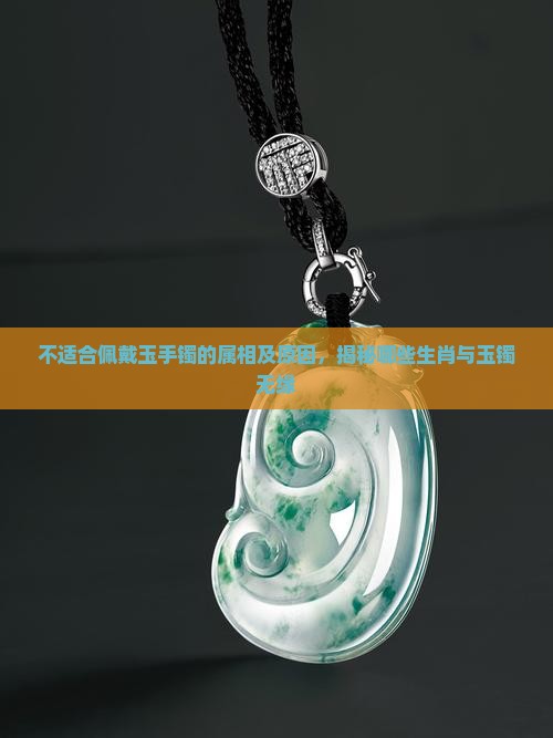 不适合佩戴玉手镯的属相及原因，揭秘哪些生肖与玉镯无缘