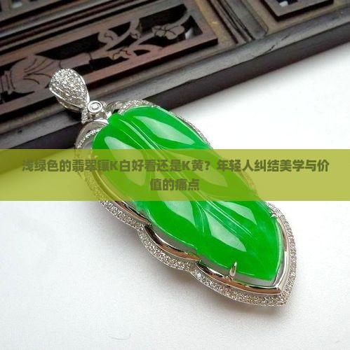 浅绿色的翡翠镶K白好看还是K黄？年轻人纠结美学与价值的痛点