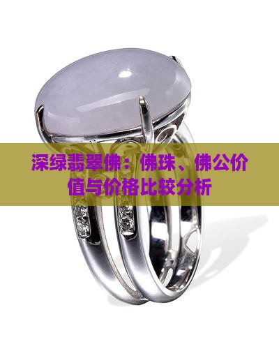 深绿翡翠佛：佛珠、佛公价值与价格比较分析