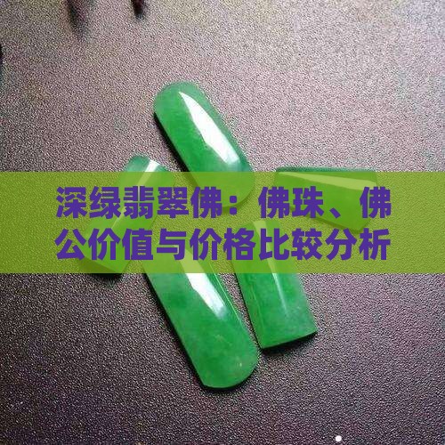 深绿翡翠佛：佛珠、佛公价值与价格比较分析