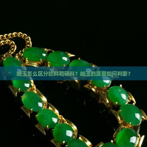 岫玉怎么区分软料和硬料？岫玉的质量如何判断？