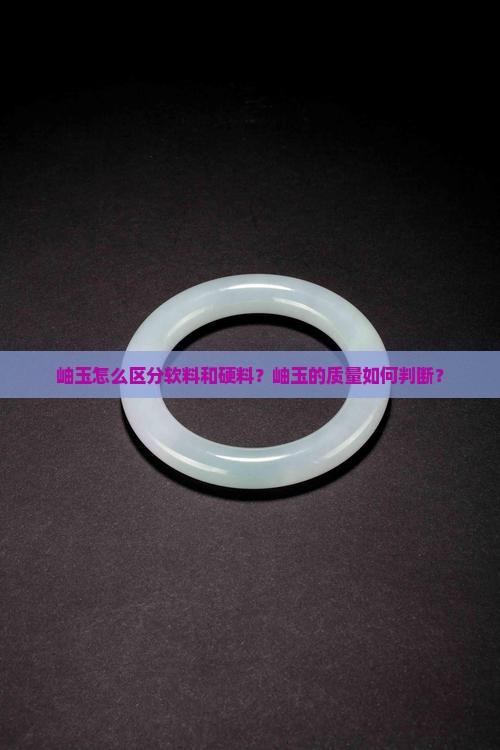 岫玉怎么区分软料和硬料？岫玉的质量如何判断？