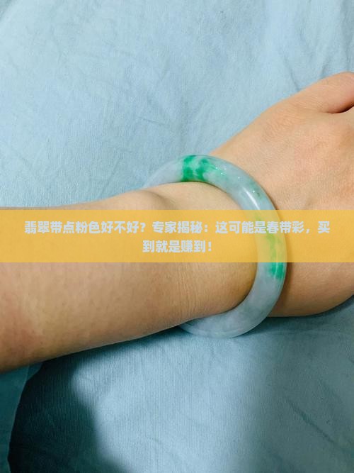 翡翠带点粉色好不好？专家揭秘：这可能是春带彩，买到就是赚到！