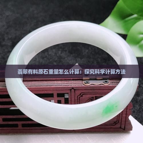 翡翠有料原石重量怎么计算：探究科学计算方法