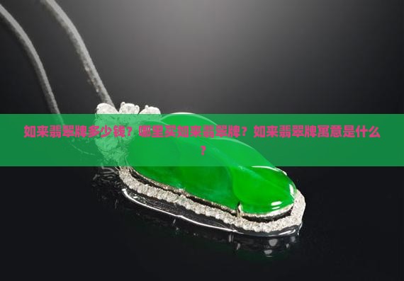 如来翡翠牌多少钱？哪里买如来翡翠牌？如来翡翠牌寓意是什么？