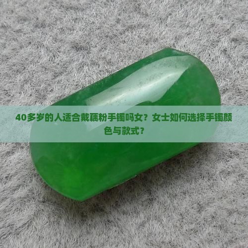 40多岁的人适合戴藕粉手镯吗女？女士如何选择手镯颜色与款式？
