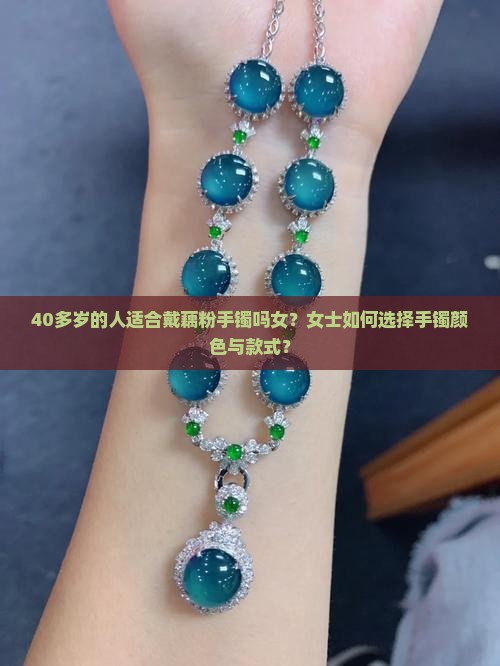 40多岁的人适合戴藕粉手镯吗女？女士如何选择手镯颜色与款式？