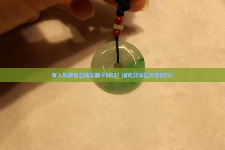 有人佩戴老君翡翠牌子好吗？探究其深层寓意如何？