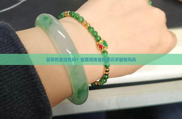翡翠有星空色吗？宝藏级珠宝搭配元宇宙新风尚