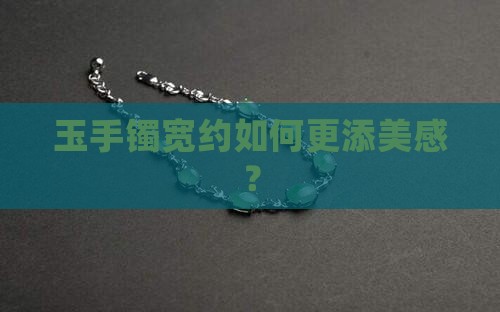玉手镯宽约如何更添美感？
