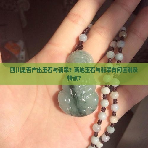 四川是否产出玉石与翡翠？两地玉石与翡翠有何区别及特点？