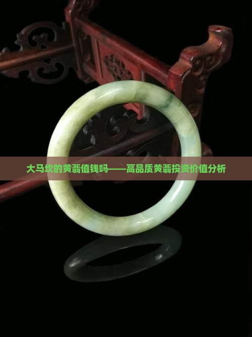 大马坎的黄翡值钱吗——高品质黄翡投资价值分析