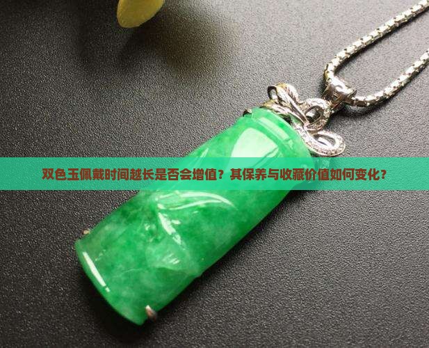双色玉佩戴时间越长是否会增值？其保养与收藏价值如何变化？