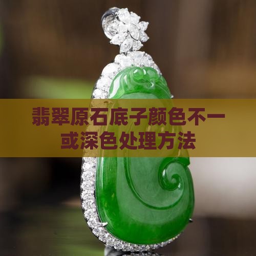 翡翠原石底子颜色不一或深色处理方法