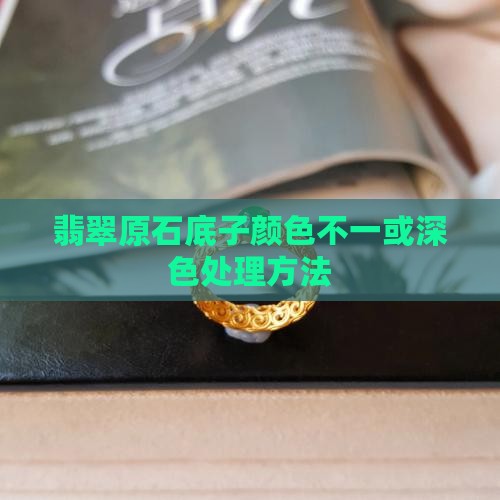 翡翠原石底子颜色不一或深色处理方法