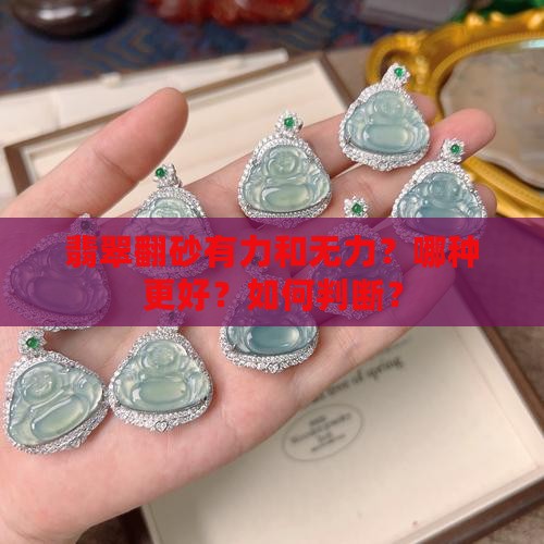 翡翠翻砂有力和无力？哪种更好？如何判断？