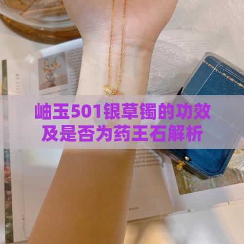岫玉501银草镯的功效及是否为药王石解析
