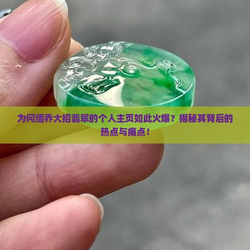 为何缅乔大招翡翠的个人主页如此火爆？揭秘其背后的热点与痛点！