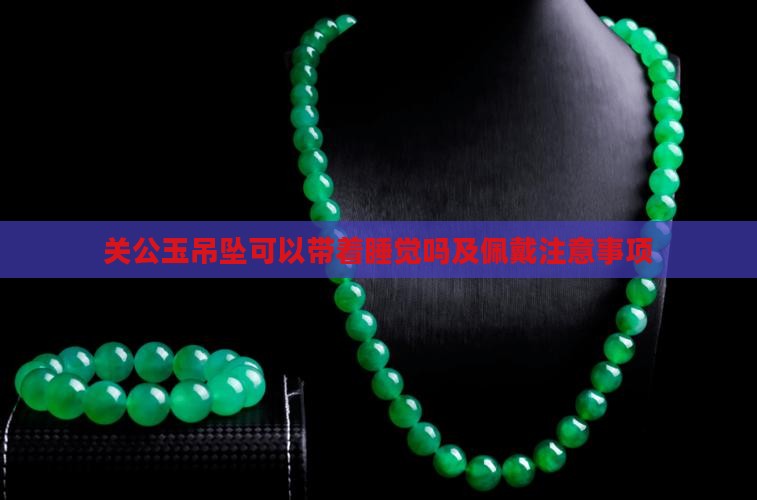 关公玉吊坠可以带着睡觉吗及佩戴注意事项