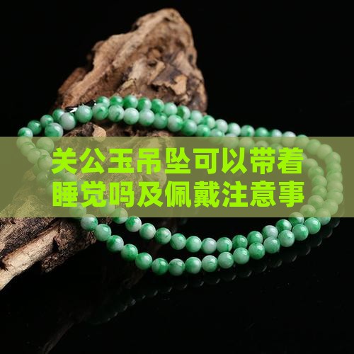 关公玉吊坠可以带着睡觉吗及佩戴注意事项