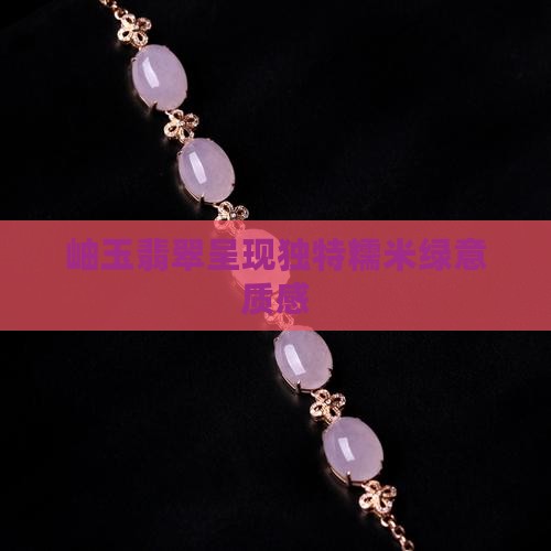 岫玉翡翠呈现独特糯米绿意质感