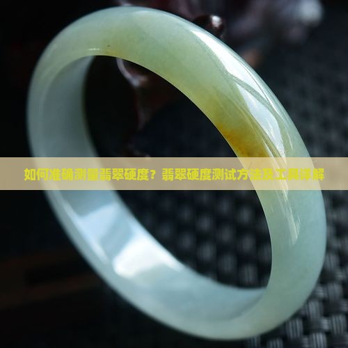 如何准确测量翡翠硬度？翡翠硬度测试方法及工具详解