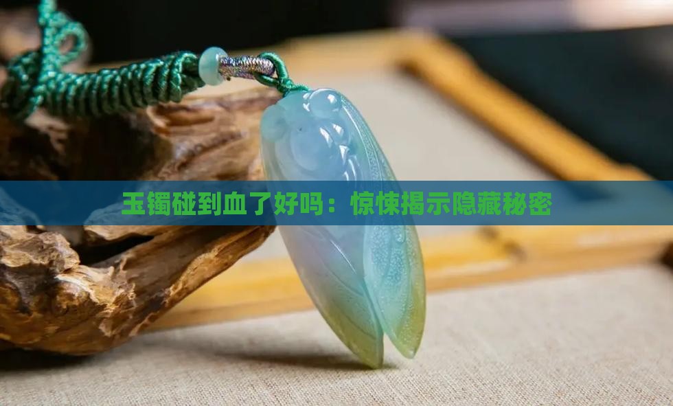 玉镯碰到血了好吗：惊悚揭示隐藏秘密