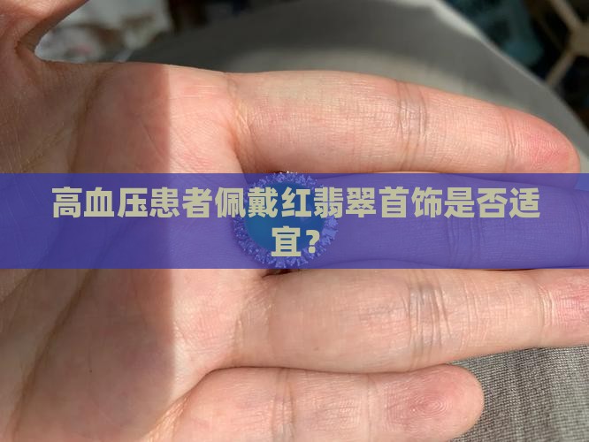 高血压患者佩戴红翡翠首饰是否适宜？