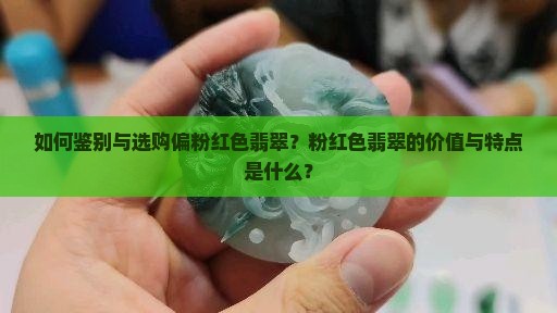 如何鉴别与选购偏粉红色翡翠？粉红色翡翠的价值与特点是什么？