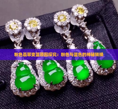粉色翡翠变蓝原因探究：粉色与蓝色的神秘转换