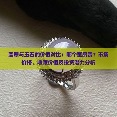 翡翠与玉石的价值对比：哪个更昂贵？市场价格、收藏价值及投资潜力分析