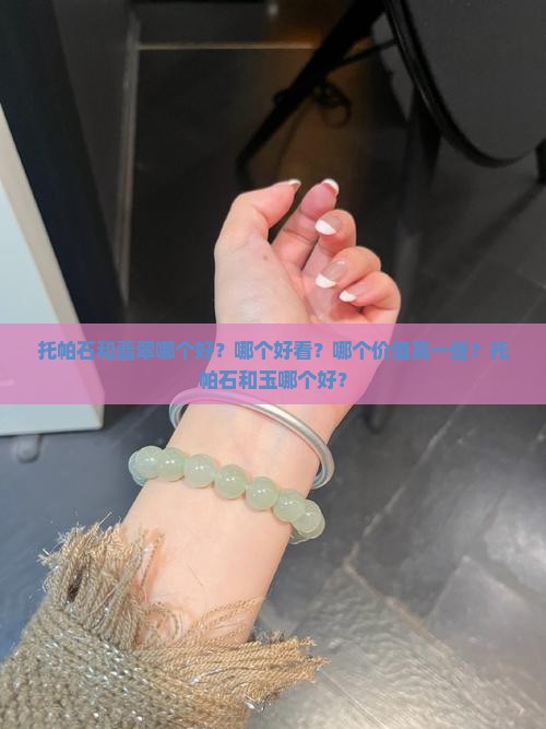 托帕石和翡翠哪个好？哪个好看？哪个价值高一些？托帕石和玉哪个好？