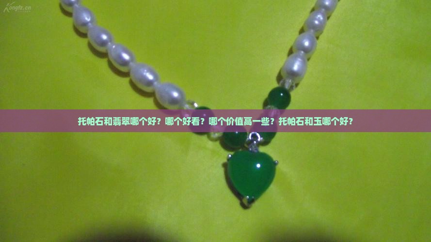 托帕石和翡翠哪个好？哪个好看？哪个价值高一些？托帕石和玉哪个好？
