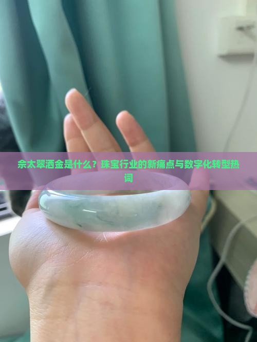 佘太翠洒金是什么？珠宝行业的新痛点与数字化转型热词