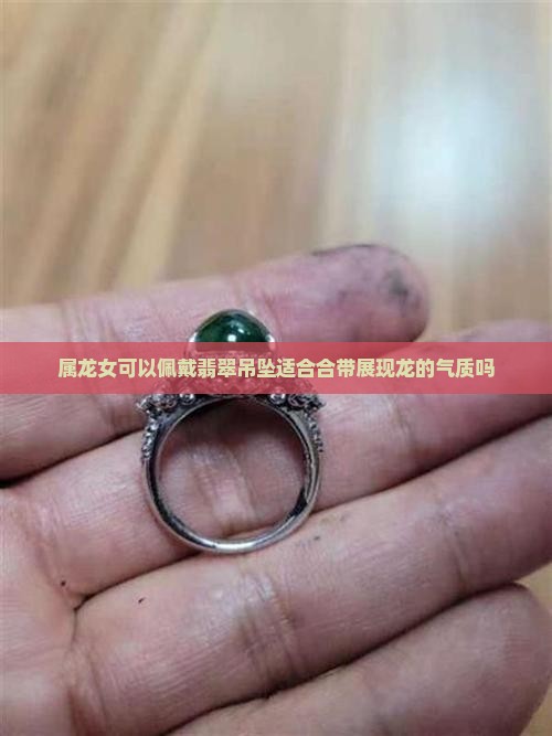 属龙女可以佩戴翡翠吊坠适合合带展现龙的气质吗