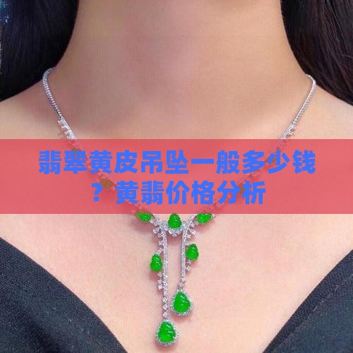 翡翠黄皮吊坠一般多少钱？黄翡价格分析