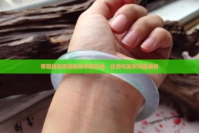 带阳绿翡翠级别及手镯价格、优势与发灰问题解析