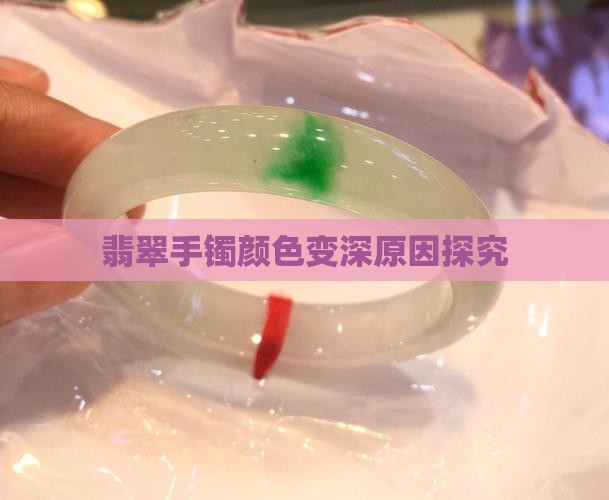 翡翠手镯颜色变深原因探究