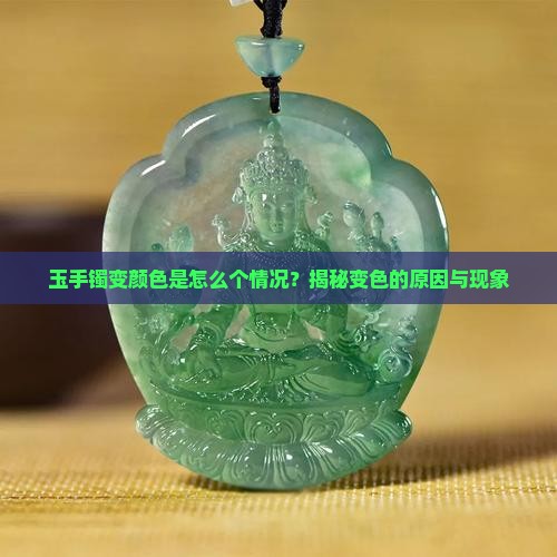 玉手镯变颜色是怎么个情况？揭秘变色的原因与现象