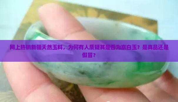 网上热销新疆天然玉料，为何有人质疑其是否为京白玉？是真品还是假冒？
