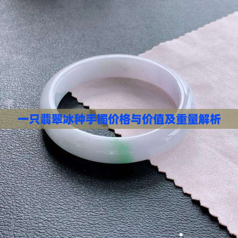 一只翡翠冰种手镯价格与价值及重量解析