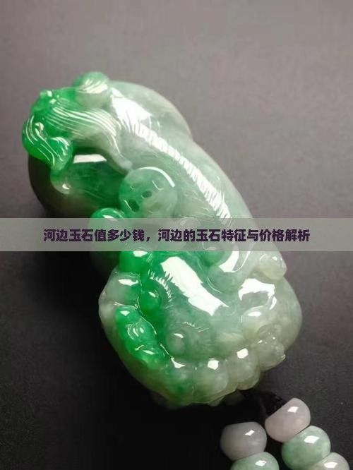 河边玉石值多少钱，河边的玉石特征与价格解析