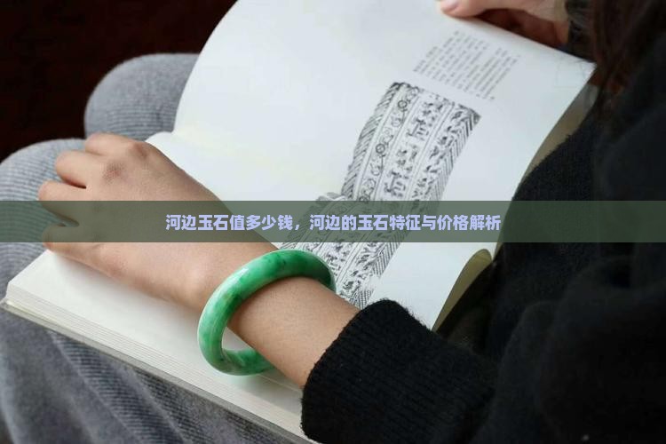 河边玉石值多少钱，河边的玉石特征与价格解析