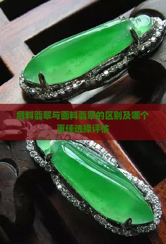 危料翡翠与面料翡翠的区别及哪个更佳选择评估