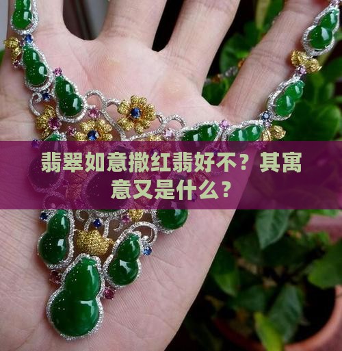 翡翠如意撒红翡好不？其寓意又是什么？