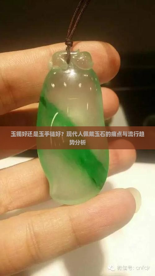 玉镯好还是玉手链好？现代人佩戴玉石的痛点与流行趋势分析