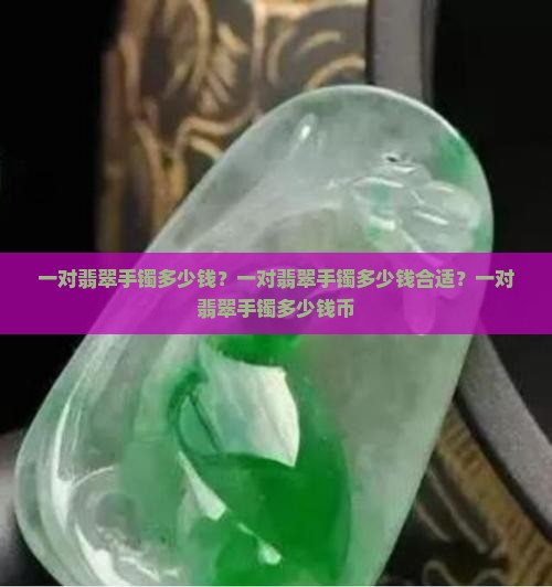 一对翡翠手镯多少钱？一对翡翠手镯多少钱合适？一对翡翠手镯多少钱币