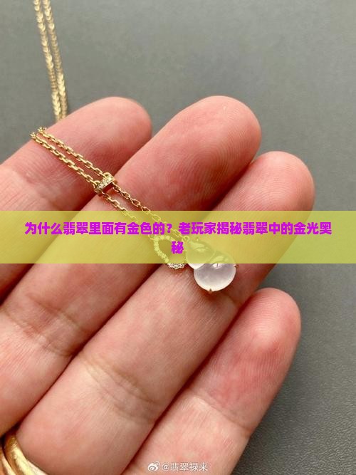为什么翡翠里面有金色的？老玩家揭秘翡翠中的金光奥秘