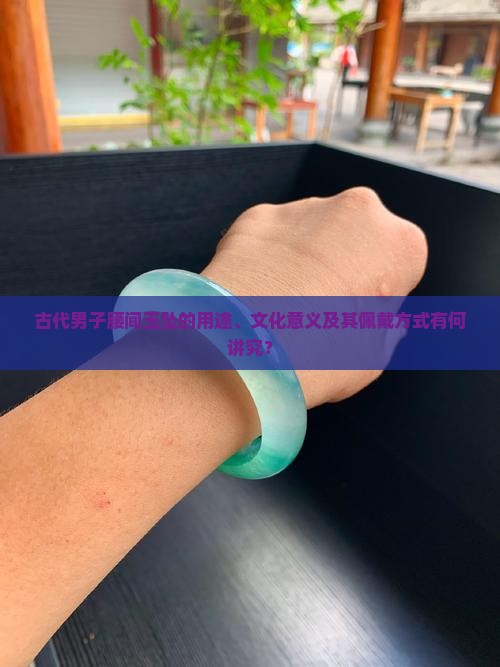 古代男子腰间玉坠的用途、文化意义及其佩戴方式有何讲究？