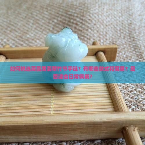 如何挑选高品质翡翠竹节手链？有哪些款式和寓意？是否适合日常佩戴？